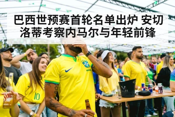 巴西世预赛首轮名单出炉 安切洛蒂考察内马尔与年轻前锋