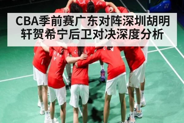 CBA季前赛广东对阵深圳胡明轩贺希宁后卫对决深度分析