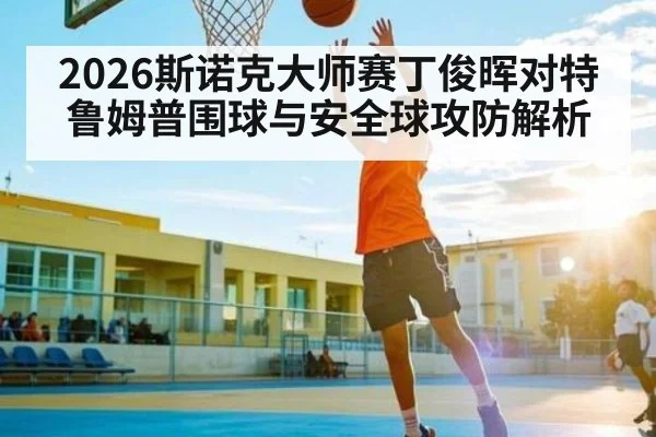2026斯诺克大师赛丁俊晖对特鲁姆普围球与安全球攻防解析