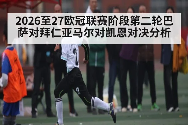 2026至27欧冠联赛阶段第二轮巴萨对拜仁亚马尔对凯恩对决分析