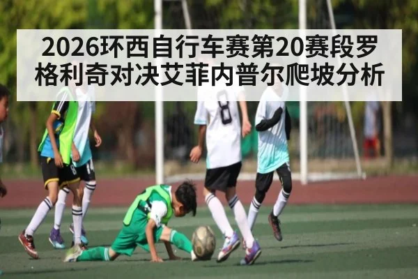 2026环西自行车赛第20赛段罗格利奇对决艾菲内普尔爬坡分析