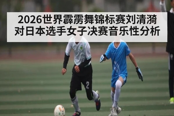 2026世界霹雳舞锦标赛刘清漪对日本选手女子决赛音乐性分析